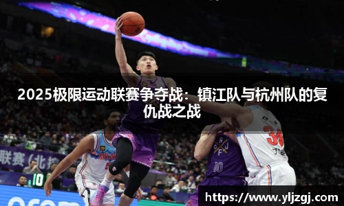 2025极限运动联赛争夺战：镇江队与杭州队的复仇战之战
