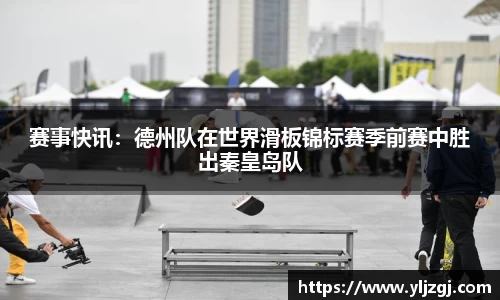 赛事快讯：德州队在世界滑板锦标赛季前赛中胜出秦皇岛队