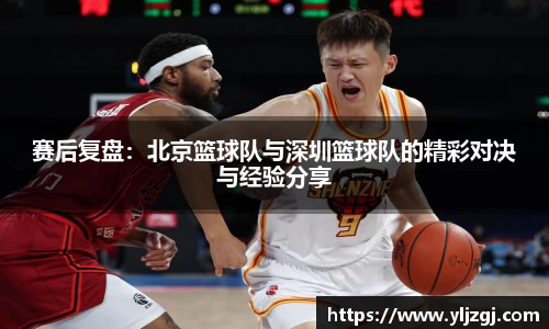 赛后复盘：北京篮球队与深圳篮球队的精彩对决与经验分享