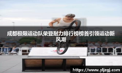 成都极限运动队荣登耐力排行榜榜首引领运动新风潮