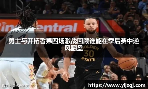 勇士与开拓者第四场激战回顾谁能在季后赛中逆风翻盘