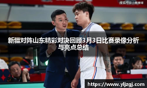 新疆对阵山东精彩对决回顾3月3日比赛录像分析与亮点总结