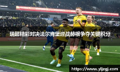 瑞超精彩对决法尔肯堡迎战赫根争夺关键积分